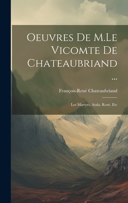 Oeuvres De M.Le Vicomte De Chateaubriand ...: Les Martyrs, Atala, Ren?, Etc - Chateaubriand, Fran?ois-Ren?