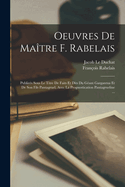 Oeuvres De Matre F. Rabelais: Publies Sous Le Titre De Faits Et Dits Du Gant Gargantua Et De Son Fils Pantagruel, Avec La Prognostication Pantagrueline ...