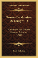 Oeuvres De Monsieur De Boissy V1-2: Contenant Son Theatre Francois Et Italien (1758)