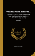 Oeuvres de Mr. Mariotte ...: Divis?es En Deux Tomes, Comprenant Tous Les Traitez de CET Auteur, ...: Tome Premier[-Second]; Volume 1