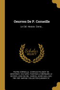 Oeuvres De P. Corneille: Le Cid. Horace. Cinna...