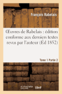 Oeuvres de Rabelais: ?dition Conforme Aux Derniers Textes Revus Par l'Auteur. Tome 1, Partie 2: Pantagruel