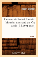 Oeuvres de Robert Blondel, Historien Normand Du Xve Sicle. Tome 1 (d.1891-1893)