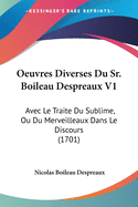 Oeuvres Diverses Du Sr. Boileau Despreaux V1: Avec Le Traite Du Sublime, Ou Du Merveilleaux Dans Le Discours (1701)