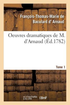 Oeuvres Dramatiques de M. d'Arnaud. Tome 1 - D' Arnaud, Franois-Thomas-Marie de Baculard