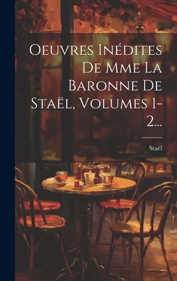 Oeuvres Indites De Mme La Baronne De Stal, Volumes 1-2... - Stal (Anne-Louise-Germaine, Madame De) (Creator)