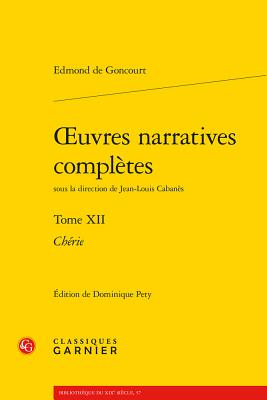 Oeuvres Narratives Completes: Cherie - Goncourt, Edmond De, and Pety, Dominique (Editor), and Alexandre, Didier (Consultant editor)