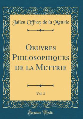 Oeuvres Philosophiques de la Mettrie, Vol. 3 (Classic Reprint) - Mettrie, Julien Offray De La