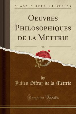 Oeuvres Philosophiques de la Mettrie, Vol. 3 (Classic Reprint) - Mettrie, Julien Offray De La