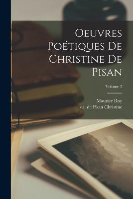 Oeuvres potiques de Christine de Pisan; Volume 2 - Christine, De Pisan Ca 1364-Ca 1431 (Creator), and 1856-1932, Roy Maurice