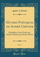 Oeuvres Poetiques de Andre Chenier, Vol. 1: Precedees D'Une Etude Sur Andre Chenier Par Sainte-Beuve (Classic Reprint)