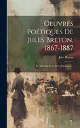 Oeuvres Poetiques de Jules Breton, 1867-1887: Les Champs Et La Mer, [Et] Jeanne...