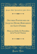 Oeuvres Posthumes de Jacques-Henri-Bernardin de Saint-Pierre: Mises En Ordre Et Precedees de la Vie de L'Auteur (Classic Reprint)
