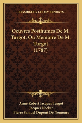 Oeuvres Posthumes De M. Turgot, Ou Memoire De M. Turgot (1787) - Turgot, Anne Robert Jacques, and Necker, Jacques, and De Nemours, Pierre Samuel DuPont (Editor)