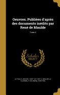 Oeuvres. Publiees D'Apres Des Documents Inedits Par Rene de Maulde; Tome 4