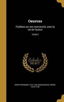 Oeuvres: Publiees Sur Ses Manuscrits, Avec La Vie de L'Auteur; Tome 3 - Saint-Evremond, 1613-1703 (Creator), and Desmaizeaux, Pierre 1673?-1745 (Creator)