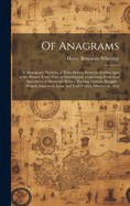 Of Anagrams: A Monograph Treating of Their History From the Earliest Ages to the Present Time; With an Introduction, Containing Numerous Specimens of Macaronic Poetry, Punning Mottoes, Rhopalic, Shaped, Equivocal, Lyon, and Echo Verses, Alliteration, Acro