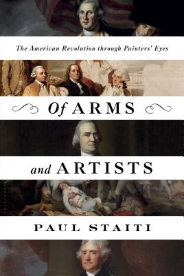 Of Arms and Artists: The American Revolution Through Painters' Eyes - Staiti, Paul