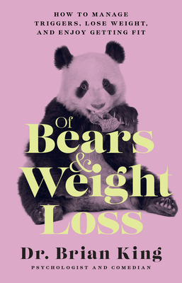 Of Bears and Weight Loss: How to Manage Triggers, Lose Weight, and Enjoy Getting Fit - King, Brian, Dr.