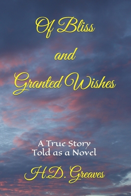 Of Bliss and Granted Wishes: A True Story Told As A Novel - Greaves, H D