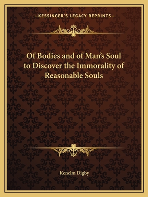 Of Bodies and of Man's Soul to Discover the Immorality of Reasonable Souls - Digby, Kenelm, Sir