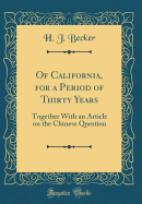 Of California, for a Period of Thirty Years: Together with an Article on the Chinese Question (Classic Reprint)