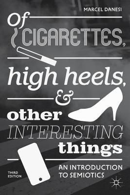 Of Cigarettes, High Heels, and Other Interesting Things: An Introduction to Semiotics - Danesi, Marcel