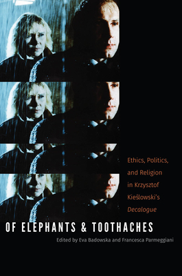 Of Elephants and Toothaches: Ethics, Politics, and Religion in Krzysztof Kieslowski's 'Decalogue' - Badowska, Eva, and Parmeggiani, Francesca