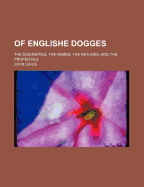 Of Englishe Dogges: The Diuersities, the Names, the Natures, and the Properties