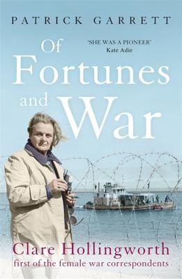 Of Fortunes and War: Clare Hollingworth, first of the female war correspondents - Garrett, Patrick