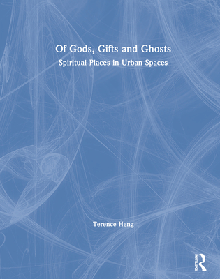 Of Gods, Gifts and Ghosts: Spiritual Places in Urban Spaces - Heng, Terence