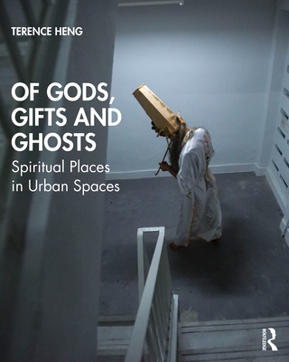 Of Gods, Gifts and Ghosts: Spiritual Places in Urban Spaces - Heng, Terence