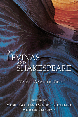 Of Levinas and Shakespeare: To See Another Thus - Gold, Moshe (Editor), and Goodhart, Sandor (Editor), and Lehnhof, Kent (Editor)