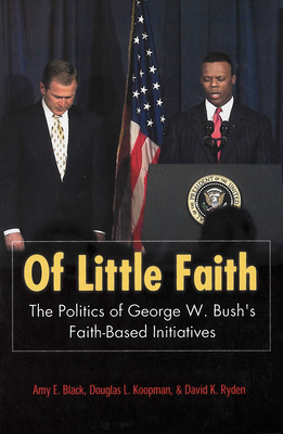 Of Little Faith: The Politics of George W. Bush's Faith-Based Initiatives - Black, Amy E (Contributions by), and Koopman, Douglas L (Contributions by), and Ryden, David K (Contributions by)