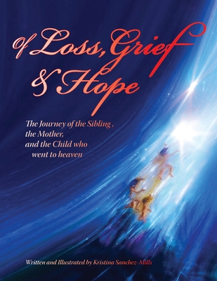 Of Loss, Grief and Hope: The Journey of the Sibling, the Mother and the Child who went to heaven - Sachez-Mills, Kristina H, and Stone, Karen Paul (Designer)