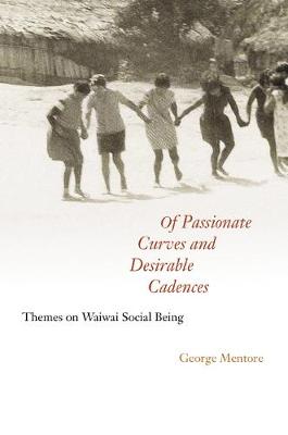 Of Passionate Curves and Desirable Cadences: Themes on Waiwai Social Being - Mentore, George