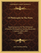 Of Philosophy in the Poets: Opening Lecture to the Edinburgh University Philosophical Society, November 5, Session 1884-5