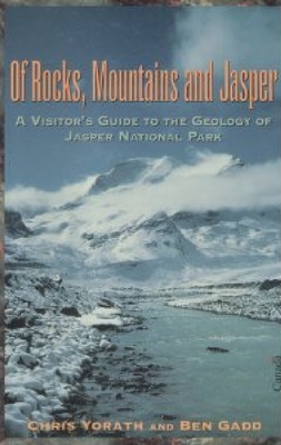 Of Rocks, Mountains and Jasper: A Visitor's Guide to the Geology of Jasper National Park - Yorath, Chris, and Gadd, Ben