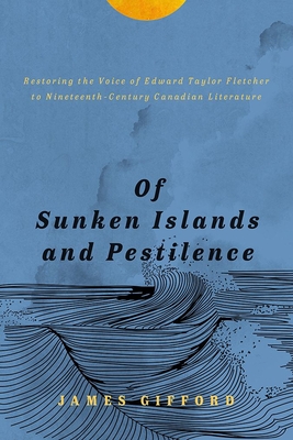 Of Sunken Islands and Pestilence: Restoring the Voice of Edward Taylor Fletcher to Nineteenth-Century Canadian Literature - Gifford, James