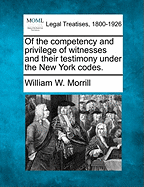 Of the Competency and Privilege of Witnesses and Their Testimony Under the New York Codes.