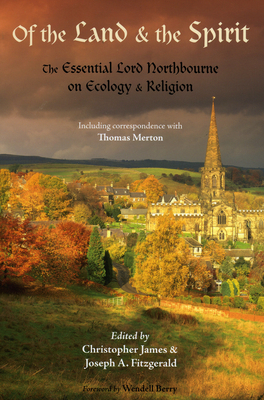 Of the Land and the Spirit: The Essential Lord Northbourne on Ecology and Religion - Northbourne, Lord, and James, Christopher (Editor), and Fitzgerald, Joseph A (Editor)