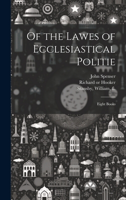 Of the Lawes of Ecclesiastical Politie: Eight Books - Hooker, Richard 1553 or 4-1600 (Creator), and Hole, William D 1624 (Creator), and Spenser, John 1559-1614