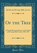 Of the Tree: A Popular Illustrated Report of the British and Foreign Bible Society 1906-1907 (Classic Reprint)