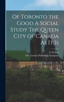 Of Toronto the Good A Social Study The Queen City of Canada As it Is - Clark, C S, and The Toronto Publishing Company (Creator)