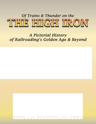 Of Trains and Thunder on the High Iron: A Pictorial History of Railroading's Golden Age and Beyond - Edwards, Daniel T