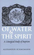 Of Water Ant the Spirit: A Liturgical Study of Baptism - Schmemann, Alexander, and Shmeman, Aleksandr