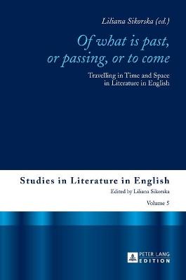 Of What is Past, or Passing, or to Come: Travelling in Time and Space in Literature in English - Sikorska, Liliana (Editor)