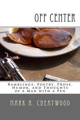 off center: Ramblings, Poetry, Prose, Humor, and Thoughts of a Man with a Pen - Cheatwood, Mark A