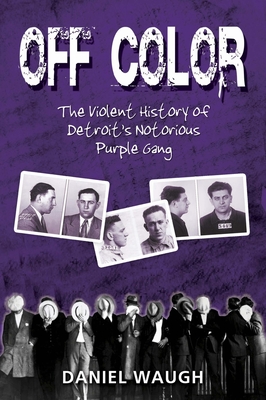 Off Color: The Violent History of Detroit's Notorious Purple Gang - Waugh, Daniel