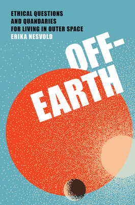 Off-Earth: Ethical Questions and Quandaries for Living in Outer Space - Nesvold, Erika